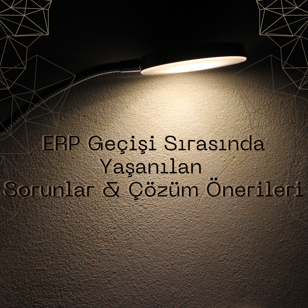 ERP Geçişi Sırasında Yaşanılan Sorunlar & Çözüm Önerileri